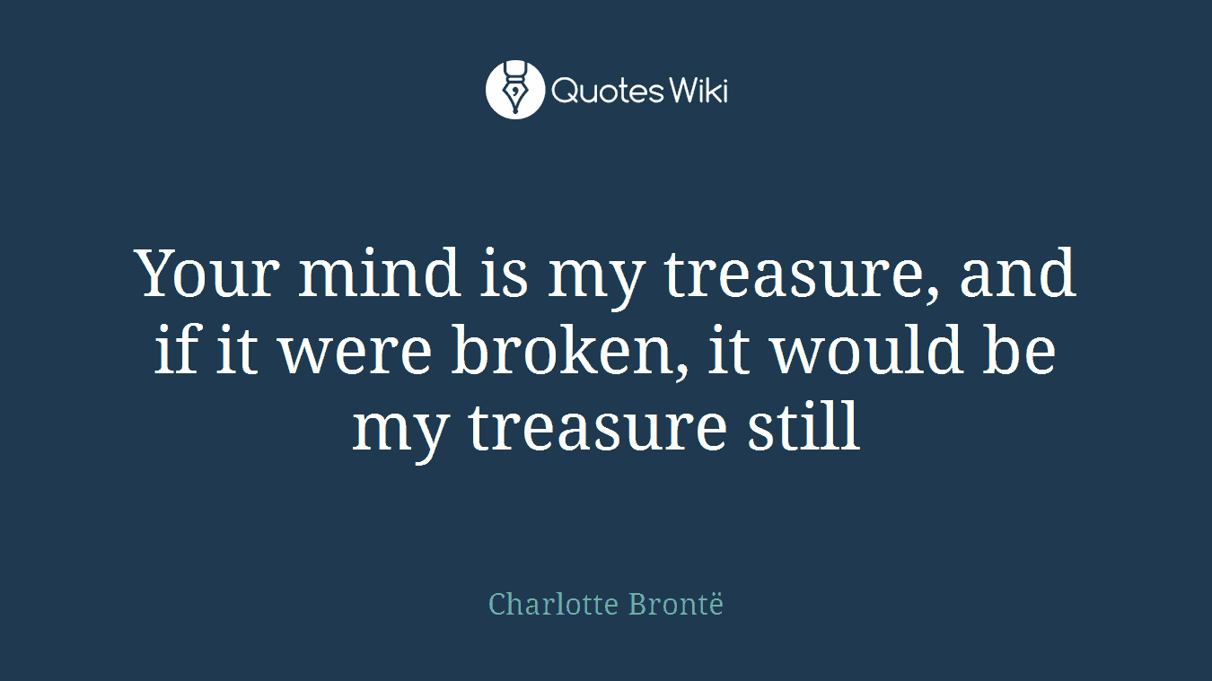 Your mind is my treasure, and if it were broken, it would be my treasure still