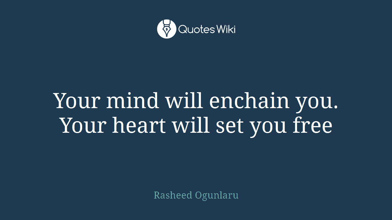 Your mind will enchain you. Your heart will set you free