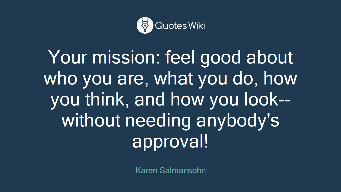 Your mission: feel good about who you are, what you do, how you think, and how you look--without needing anybody's approval!