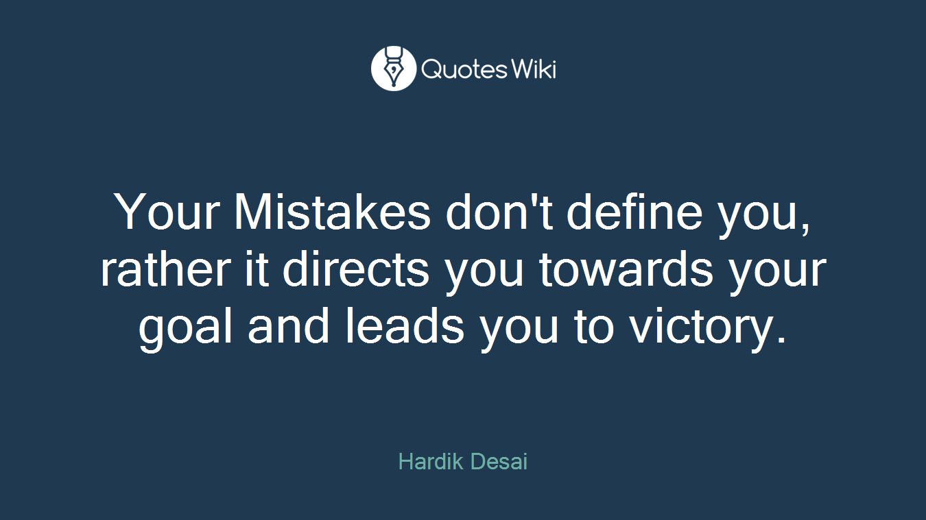Your Mistakes don't define you, rather it directs you towards your goal and leads you to victory.
