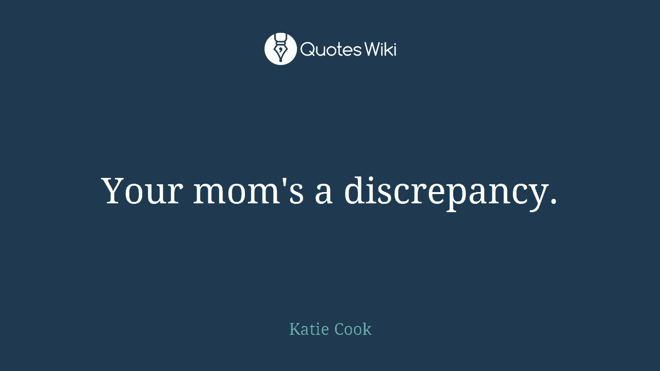 Your mom's a discrepancy.