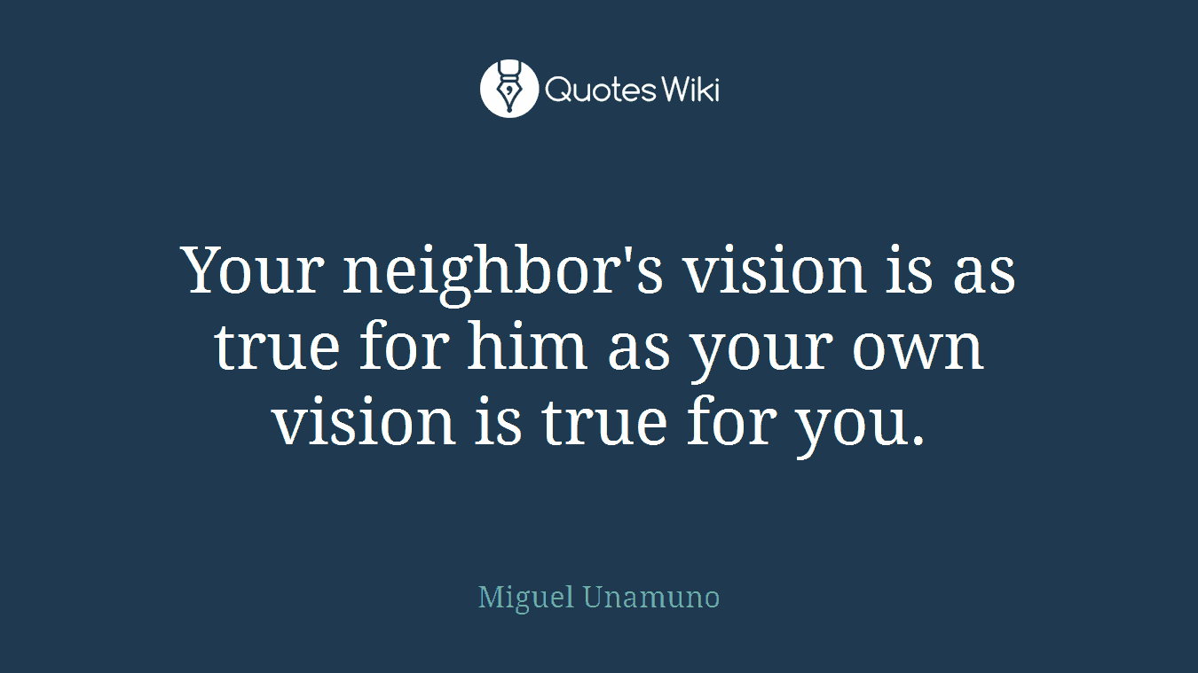 Your neighbor's vision is as true for him as your own vision is true for you.