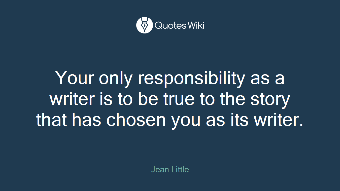 Your only responsibility as a writer is to be true to the story that has chosen you as its writer.