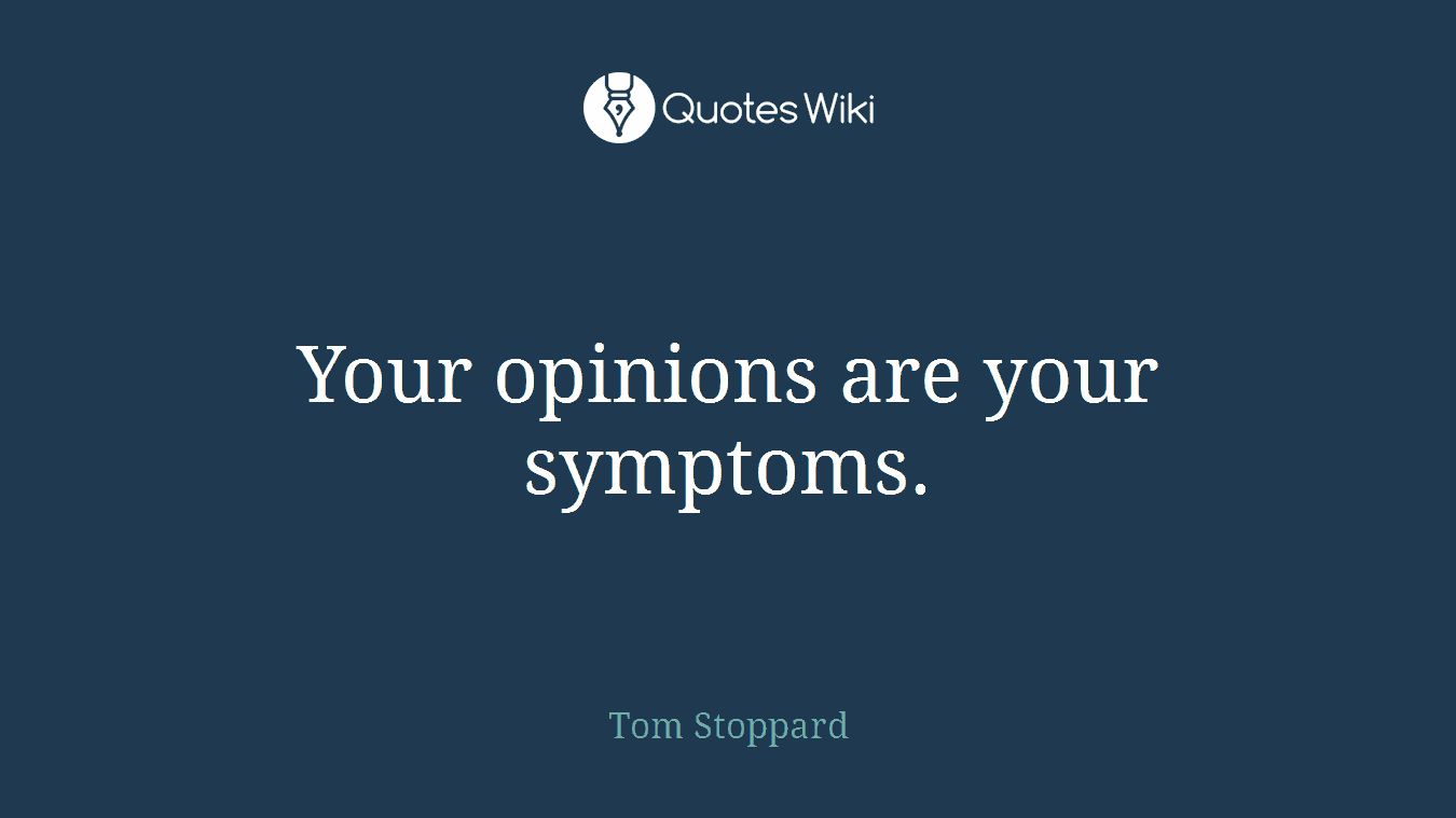 Your opinions are your symptoms.