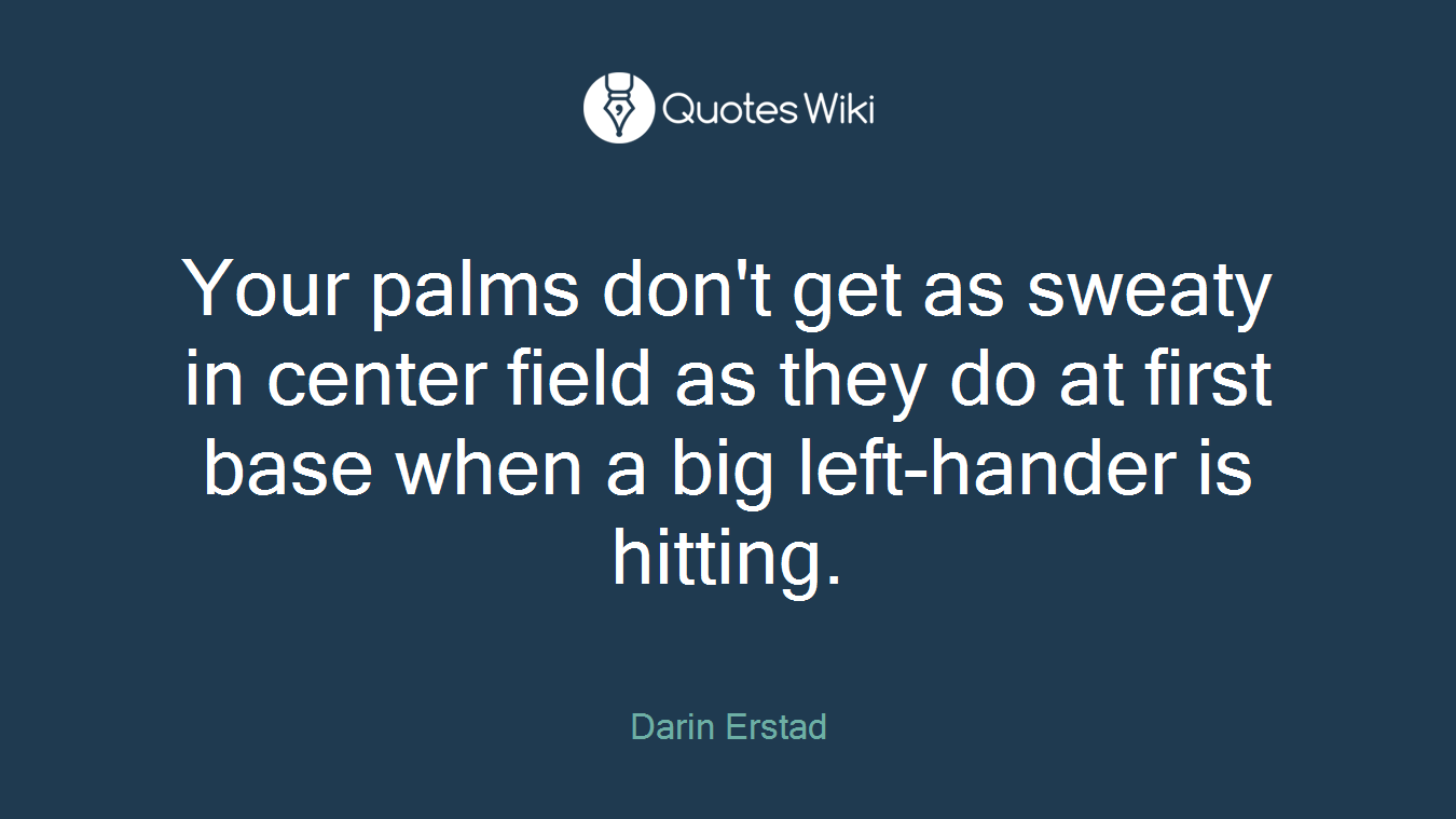 Your palms don't get as sweaty in center field as they do at first base when a big left-hander is hitting.