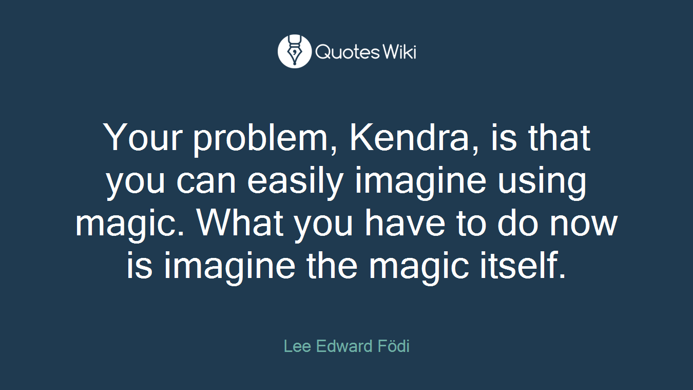 Your problem, Kendra, is that you can easily imagine using magic. What you have to do now is imagine the magic itself.