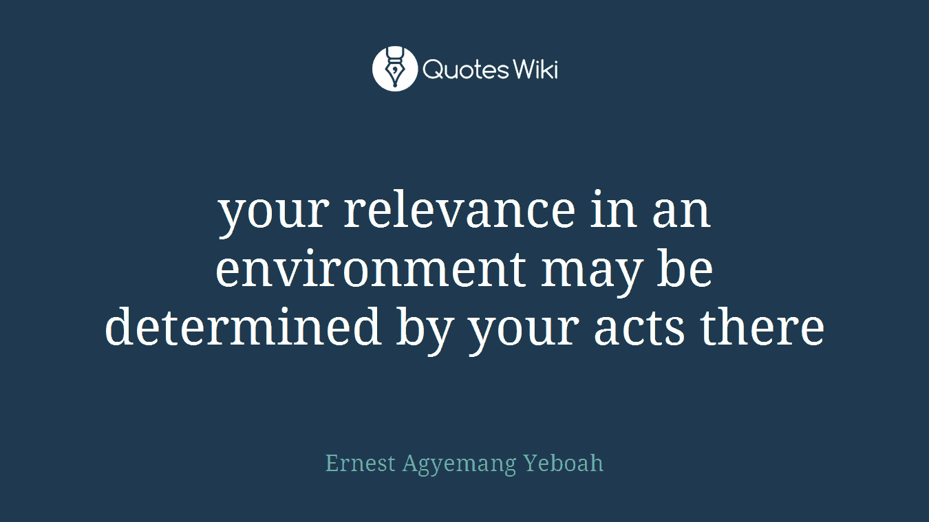 your relevance in an environment may be determined by your acts there