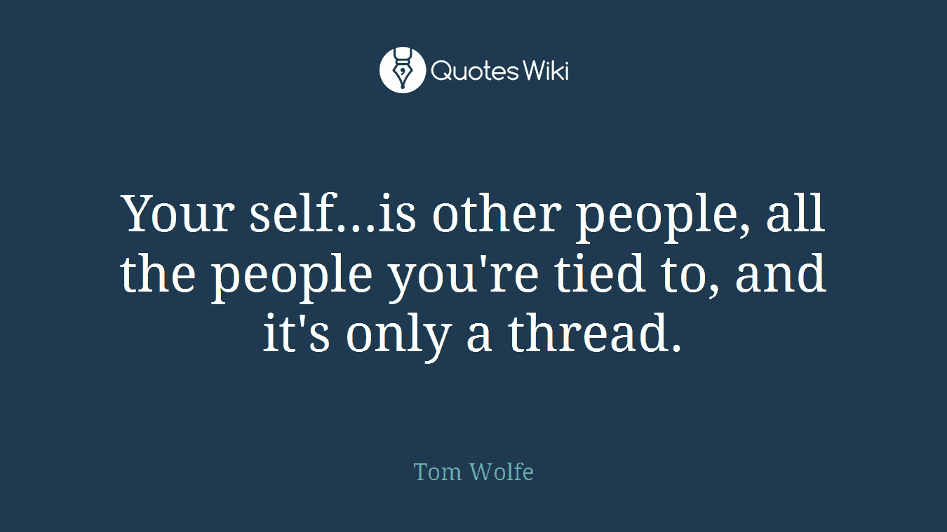 Your self…is other people, all the people you're tied to, and it's only a thread.