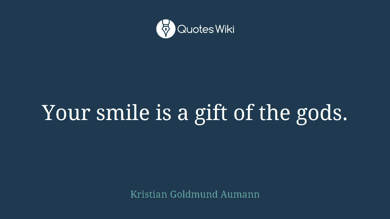 Your smile is a gift of the gods.