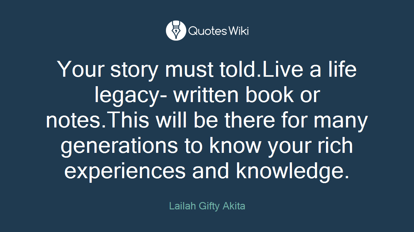 Your story must told.Live a life legacy- written book or notes.This will be there for many generations to know your rich experiences and knowledge.