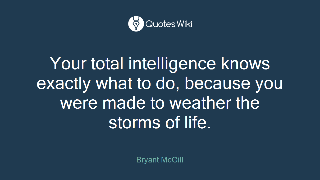 Your total intelligence knows exactly what to do, because you were made to weather the storms of life.