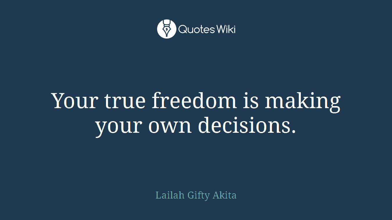 Your true freedom is making your own decisions.