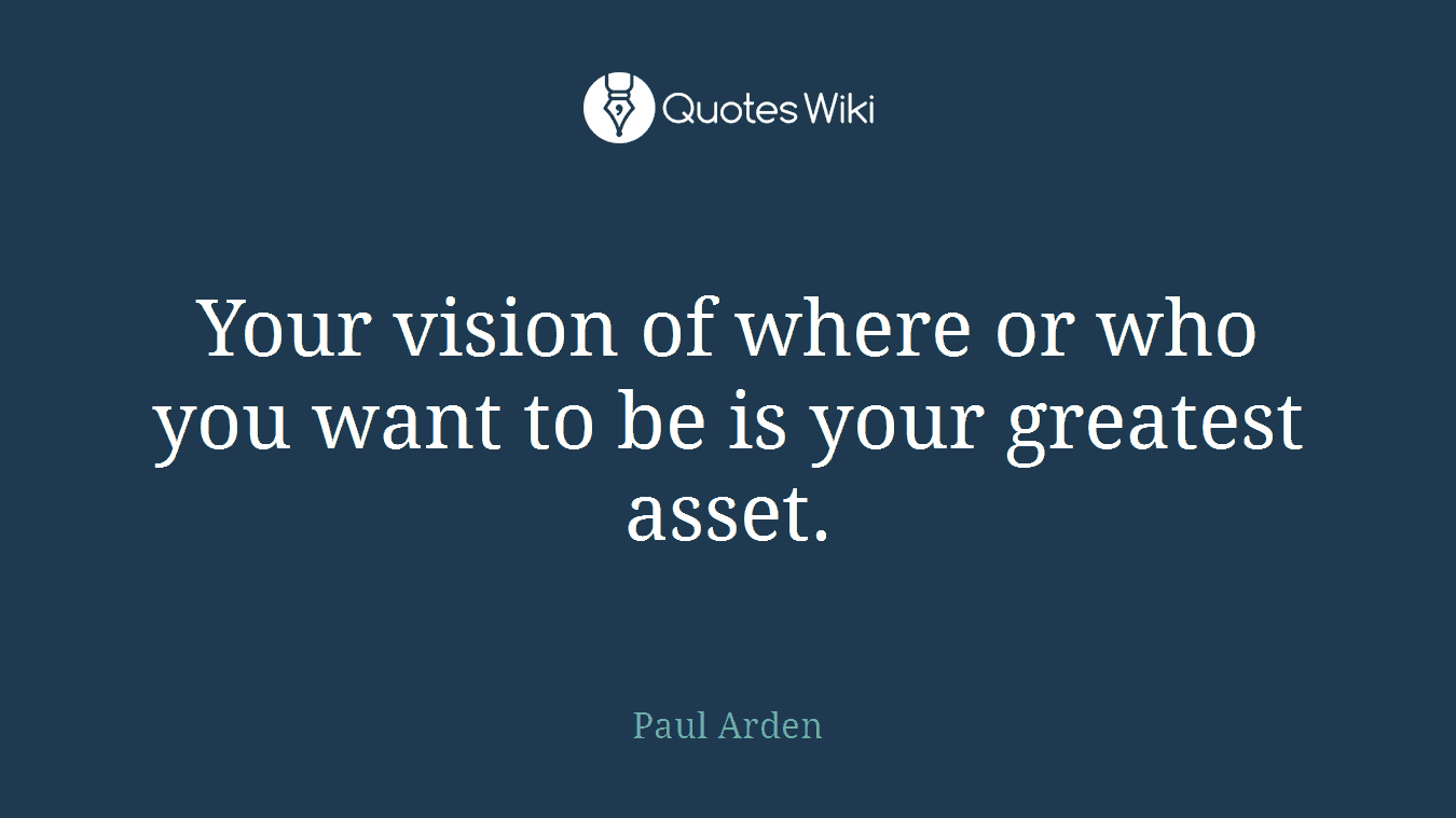 Your vision of where or who you want to be is your greatest asset.
