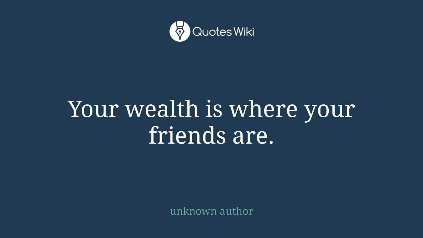 Your wealth is where your friends are.