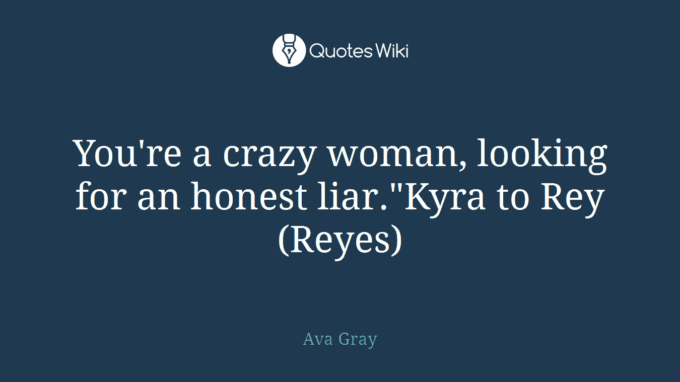 You're a crazy woman, looking for an honest liar."Kyra to Rey (Reyes)
