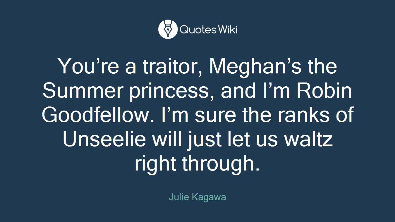 You’re a traitor, Meghan’s the Summer princess, and I’m Robin Goodfellow. I’m sure the ranks of Unseelie will just let us waltz right through.