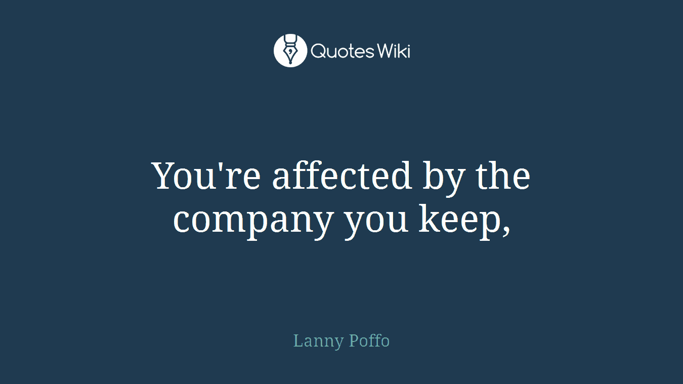 You're affected by the company you keep,