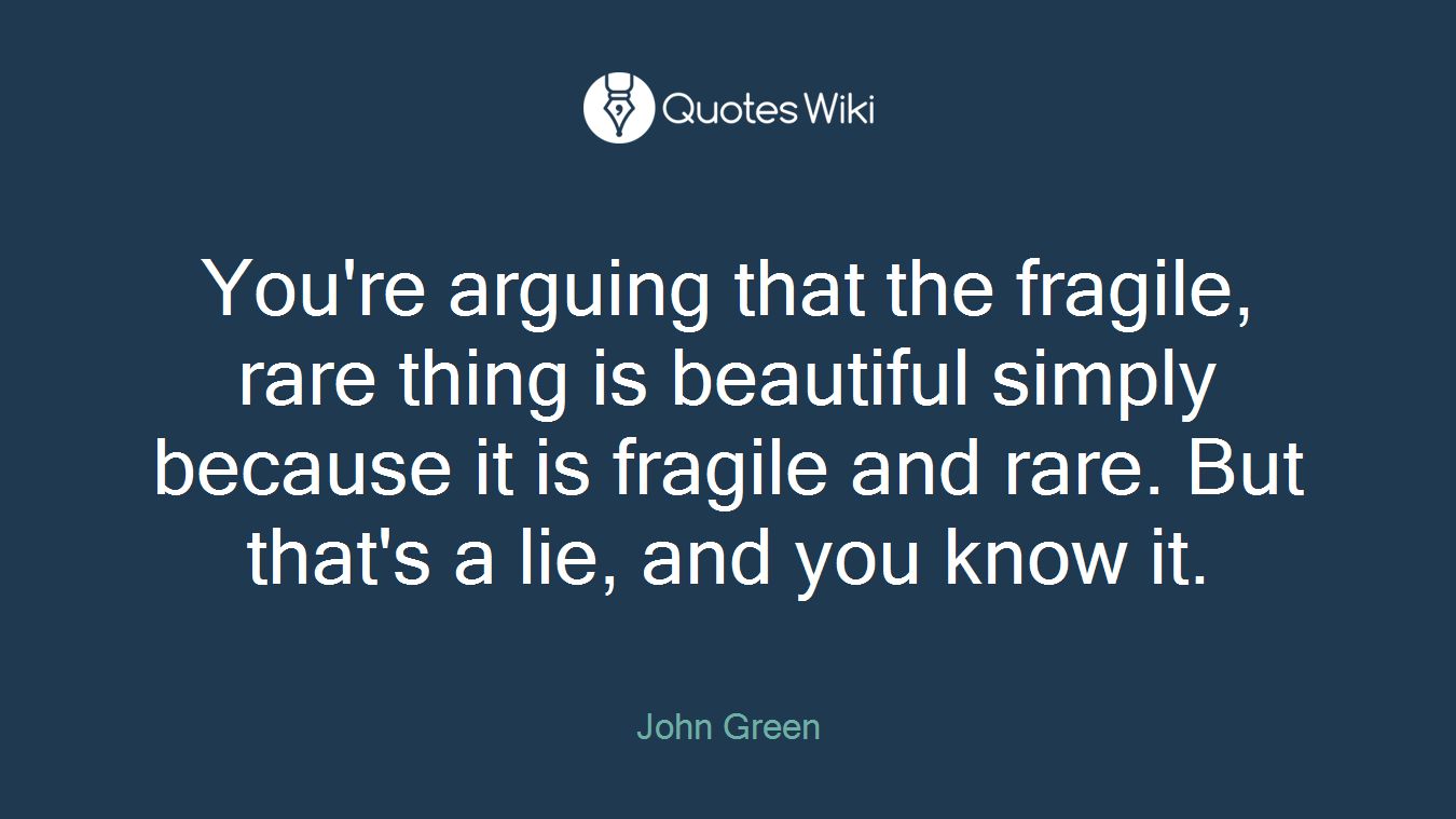 You're arguing that the fragile, rare thing is beautiful simply because it is fragile and rare. But that's a lie, and you know it.