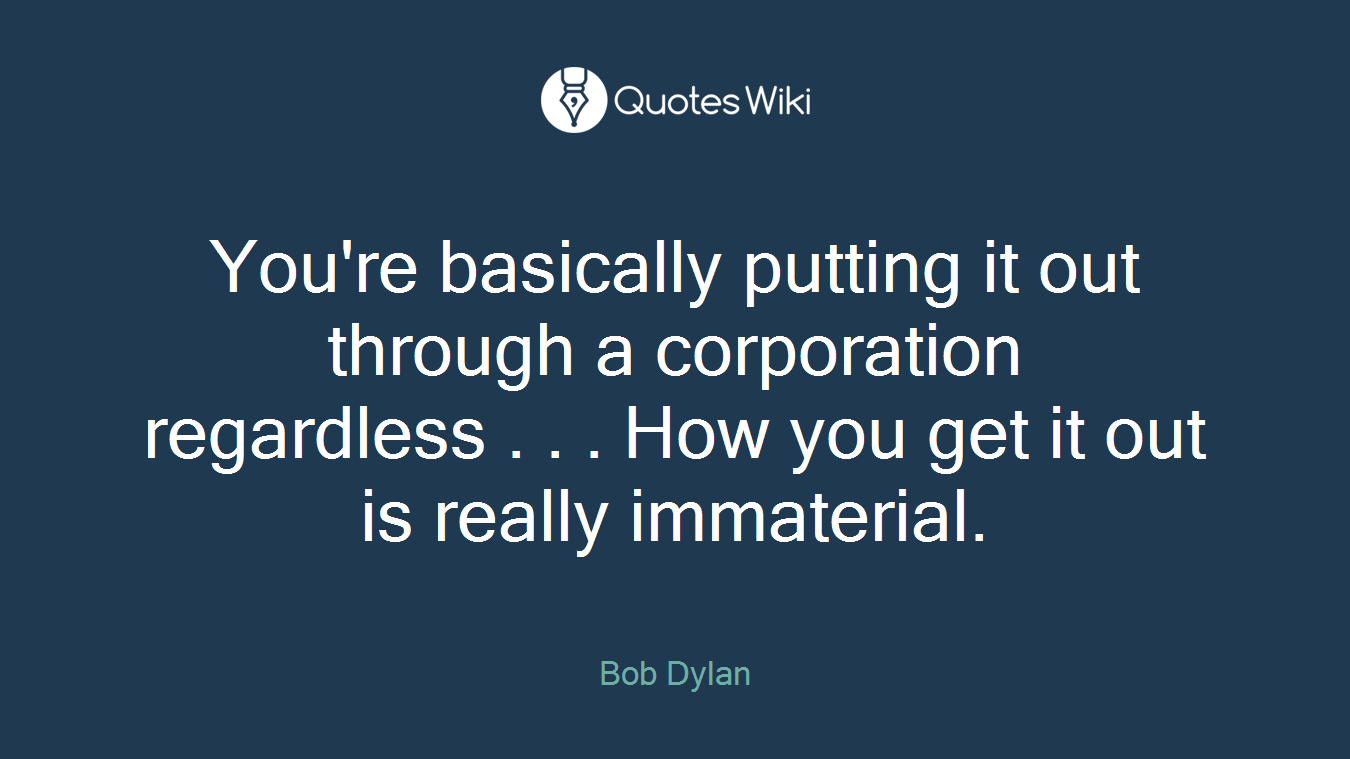 You're basically putting it out through a corporation regardless . . . How you get it out is really immaterial.