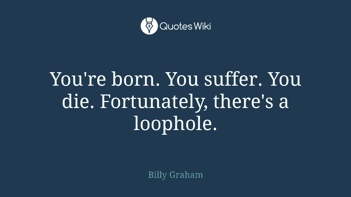 You're born. You suffer. You die. Fortunately, there's a loophole.