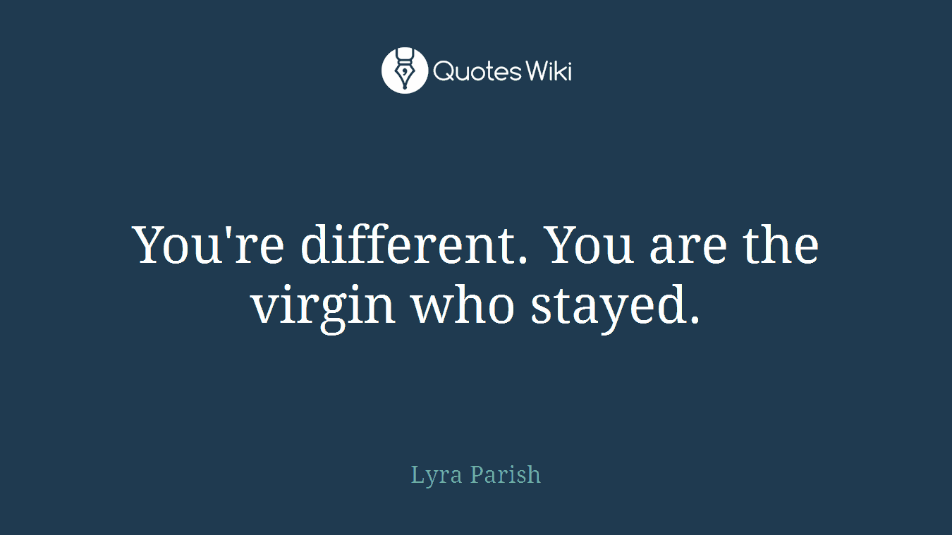 You're different. You are the virgin who stayed.