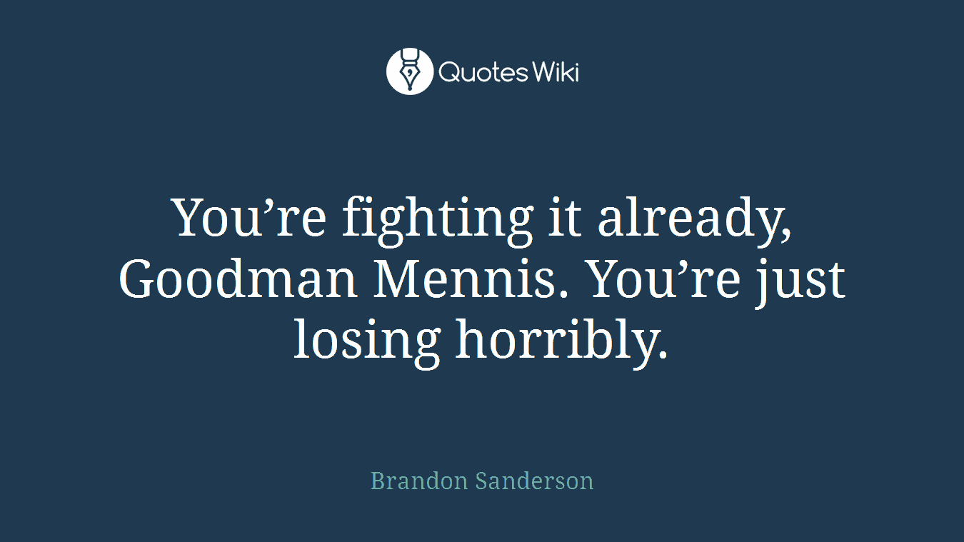 You’re fighting it already, Goodman Mennis. You’re just losing horribly.