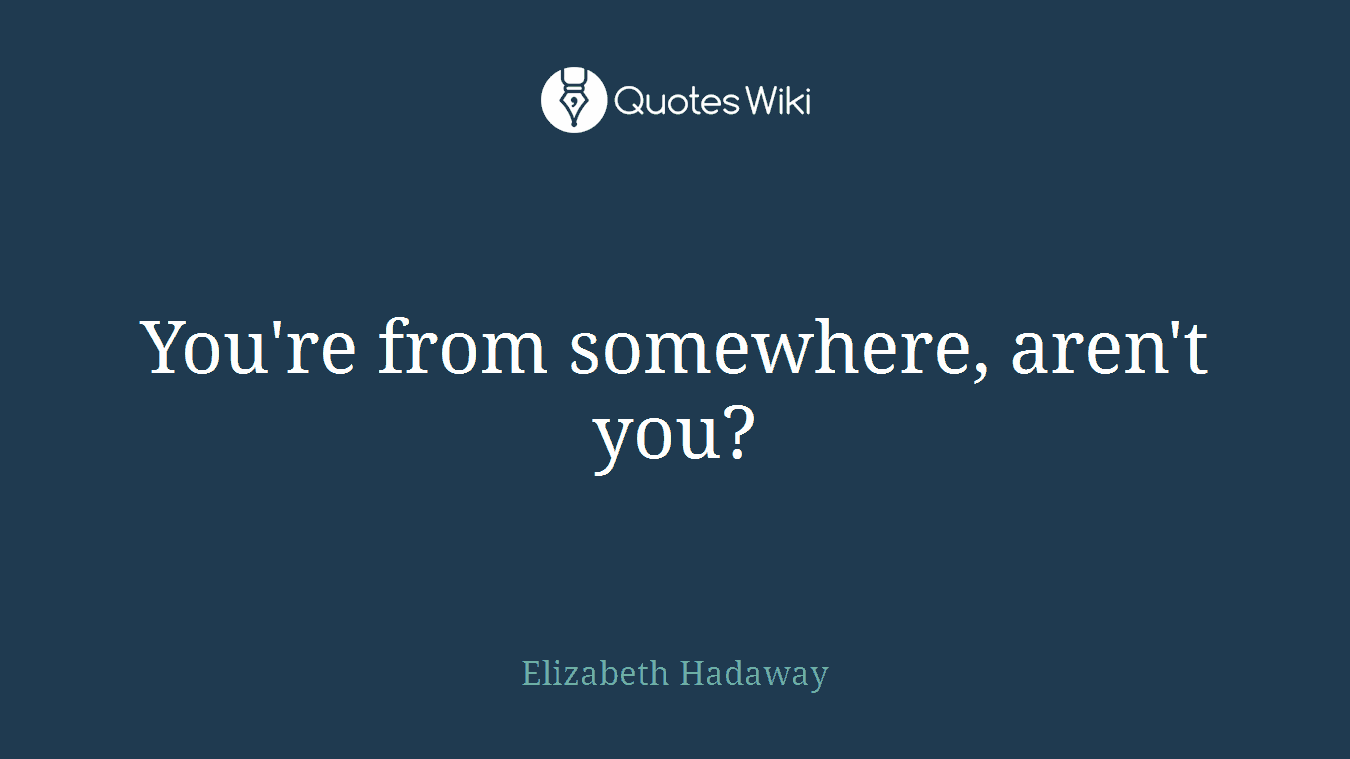 You're from somewhere, aren't you?