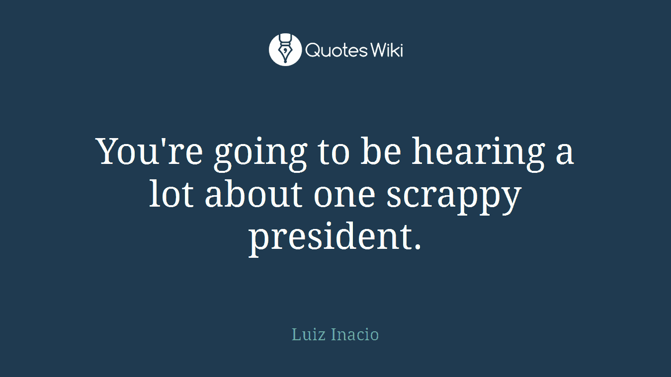 You're going to be hearing a lot about one scrappy president.