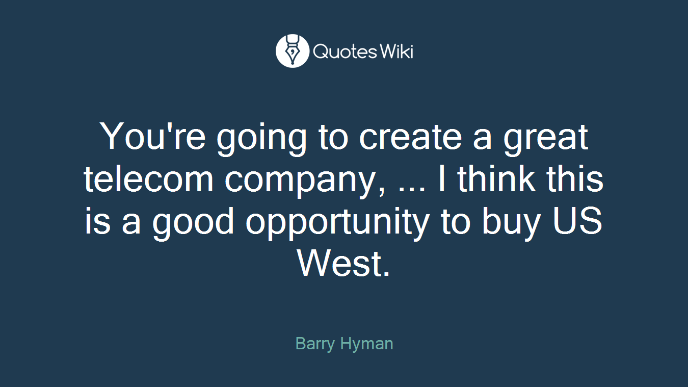 You're going to create a great telecom company, ... I think this is a good opportunity to buy US West.