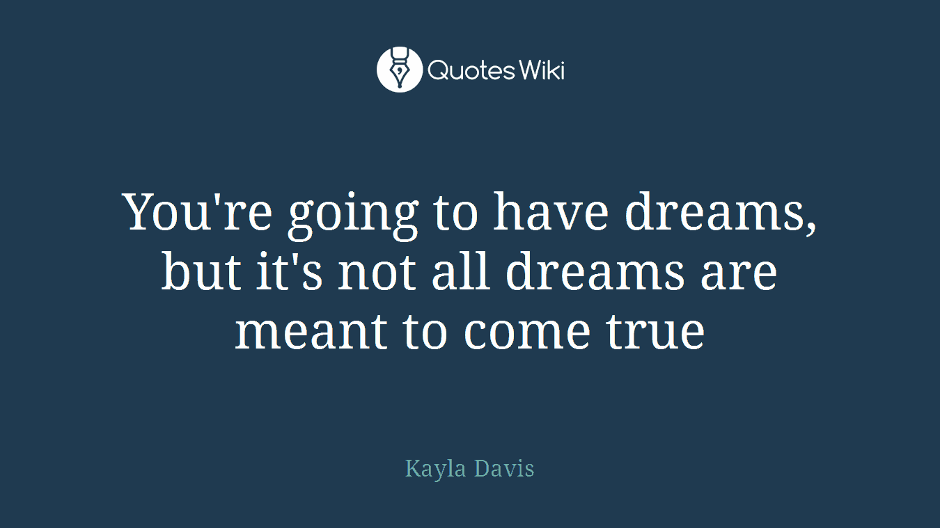 You're going to have dreams, but it's not all dreams are meant to come true
