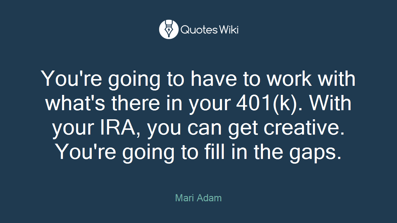 You're going to have to work with what's there in your 401(k). With your IRA, you can get creative. You're going to fill in the gaps.