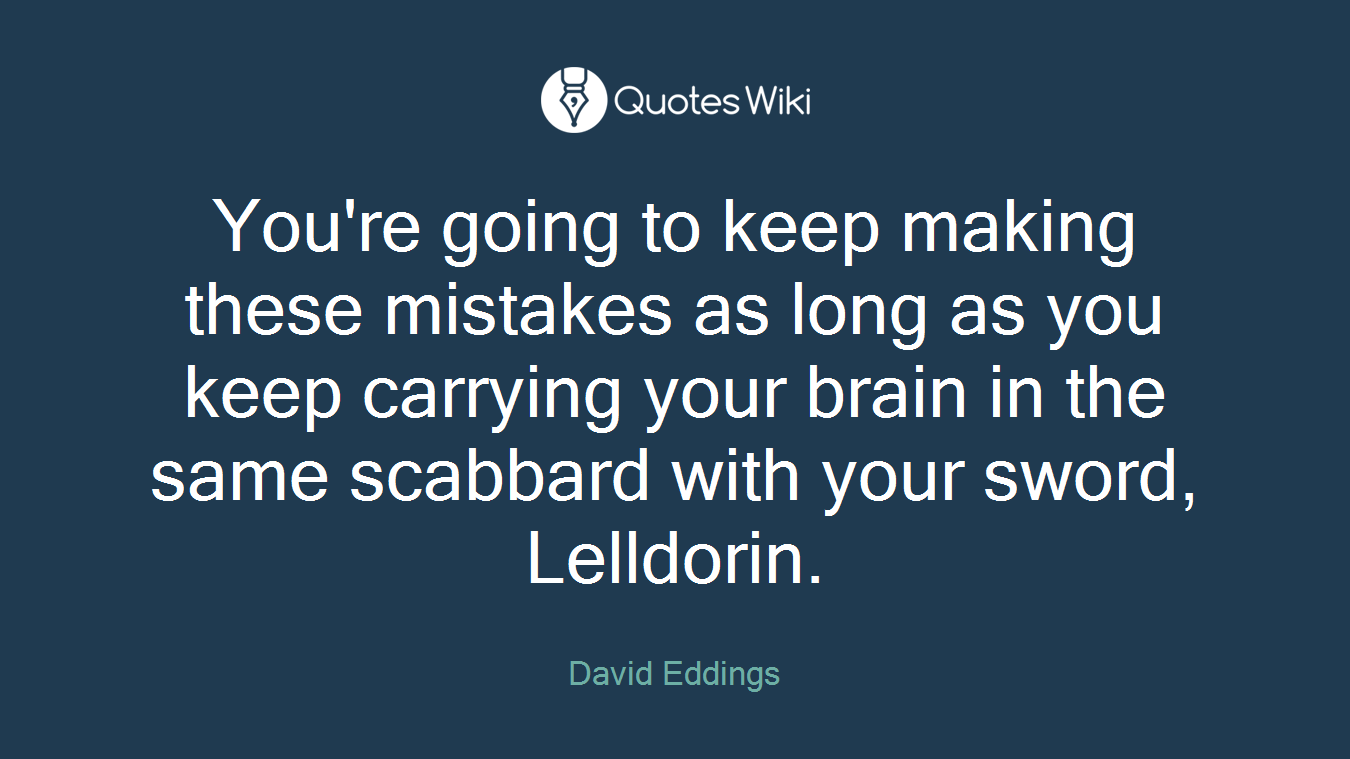 You're going to keep making these mistakes as long as you keep carrying your brain in the same scabbard with your sword, Lelldorin.
