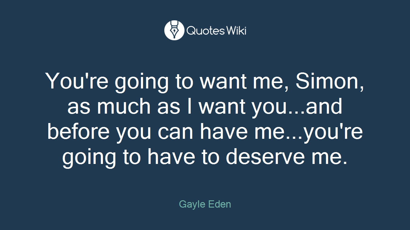 You're going to want me, Simon, as much as I want you...and before you can have me...you're going to have to deserve me.
