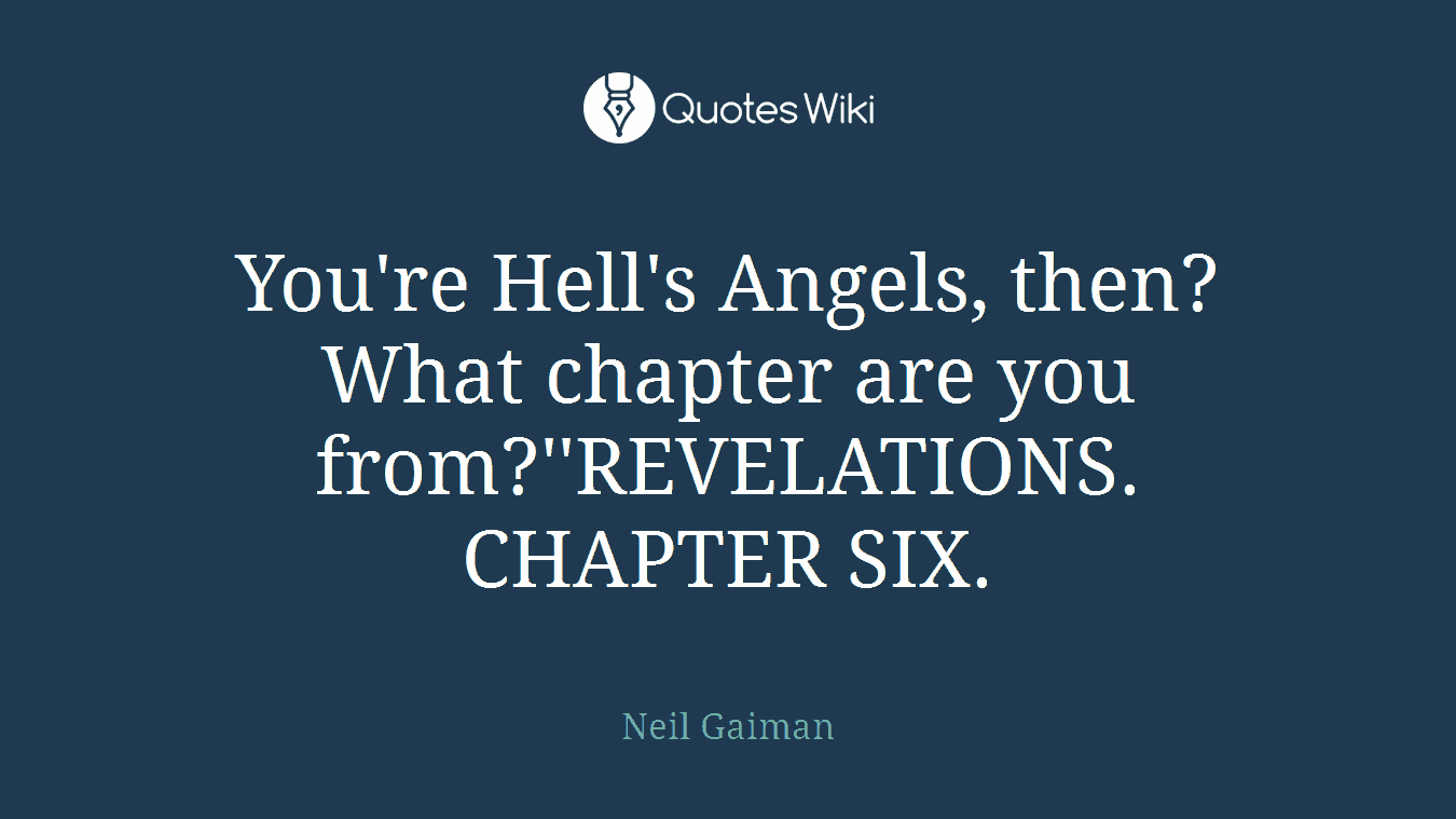 You're Hell's Angels, then? What chapter are you from?''REVELATIONS. CHAPTER SIX.