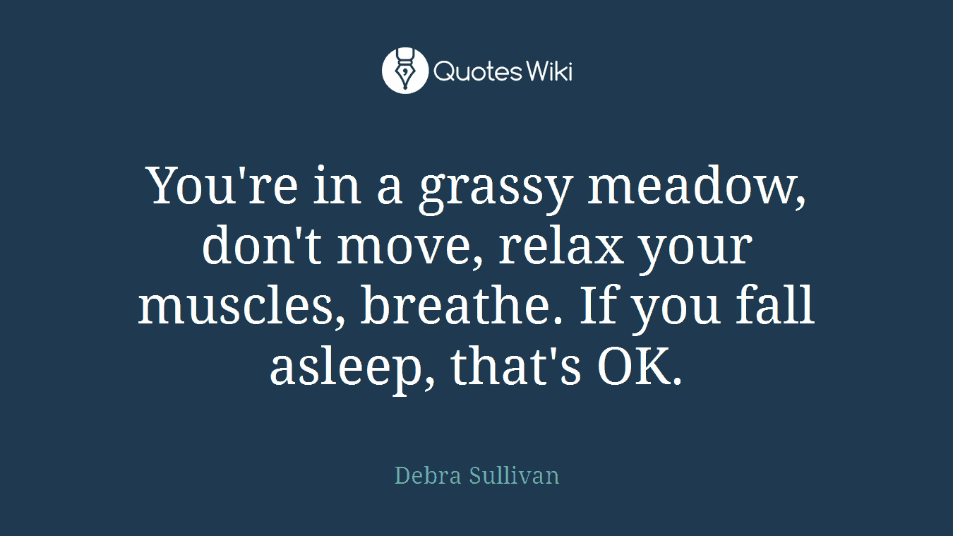 You're in a grassy meadow, don't move, relax your muscles, breathe. If you fall asleep, that's OK.