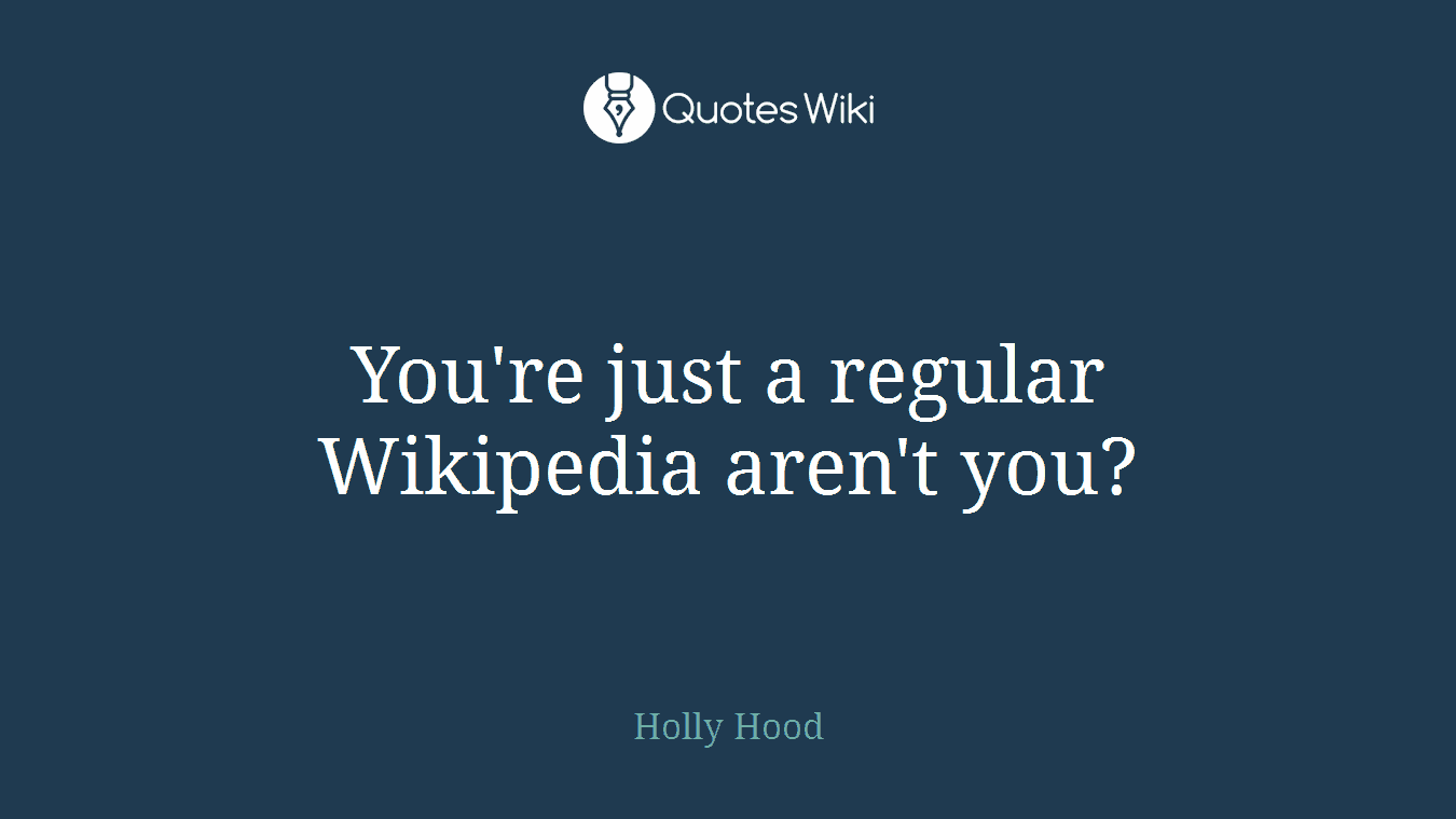 You're just a regular Wikipedia aren't you?