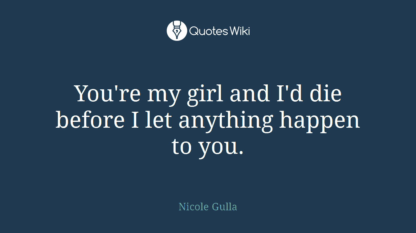 You're my girl and I'd die before I let anything happen to you.