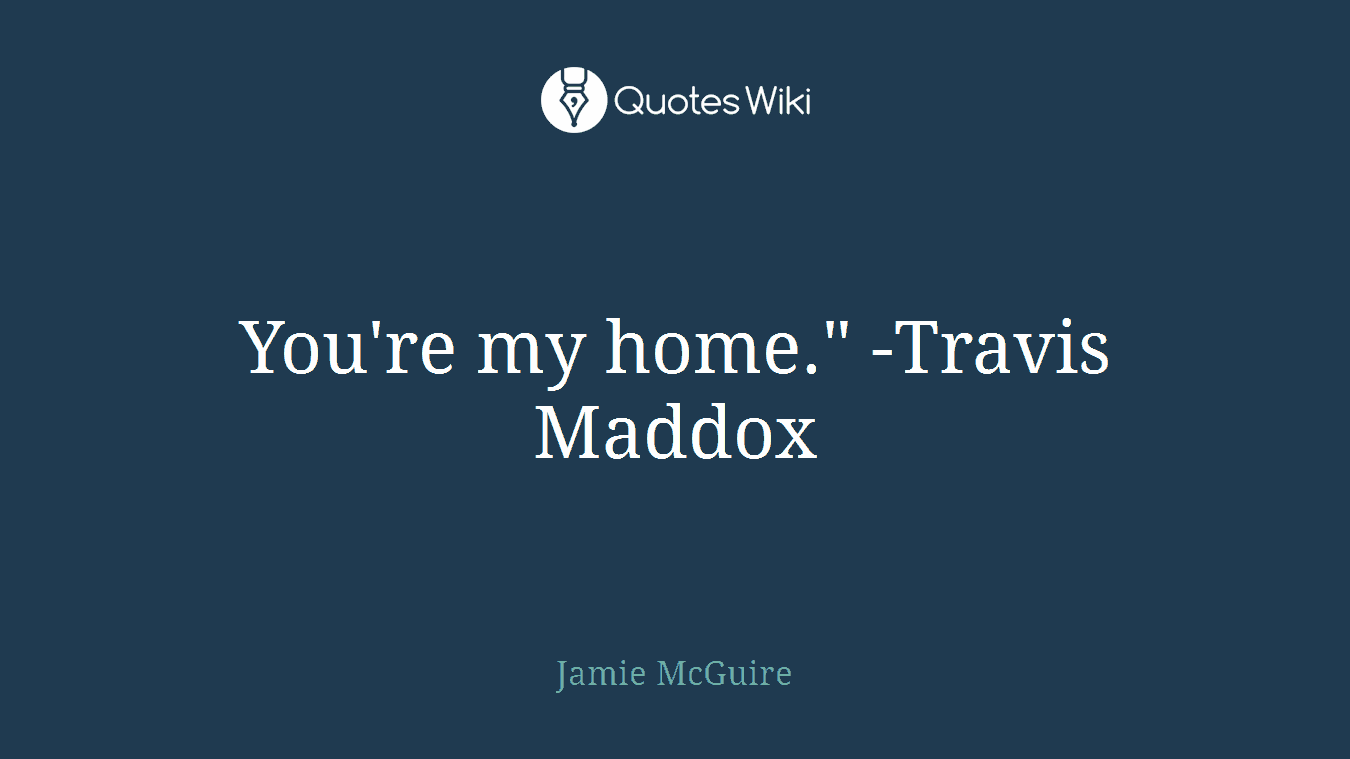 You're my home." -Travis Maddox