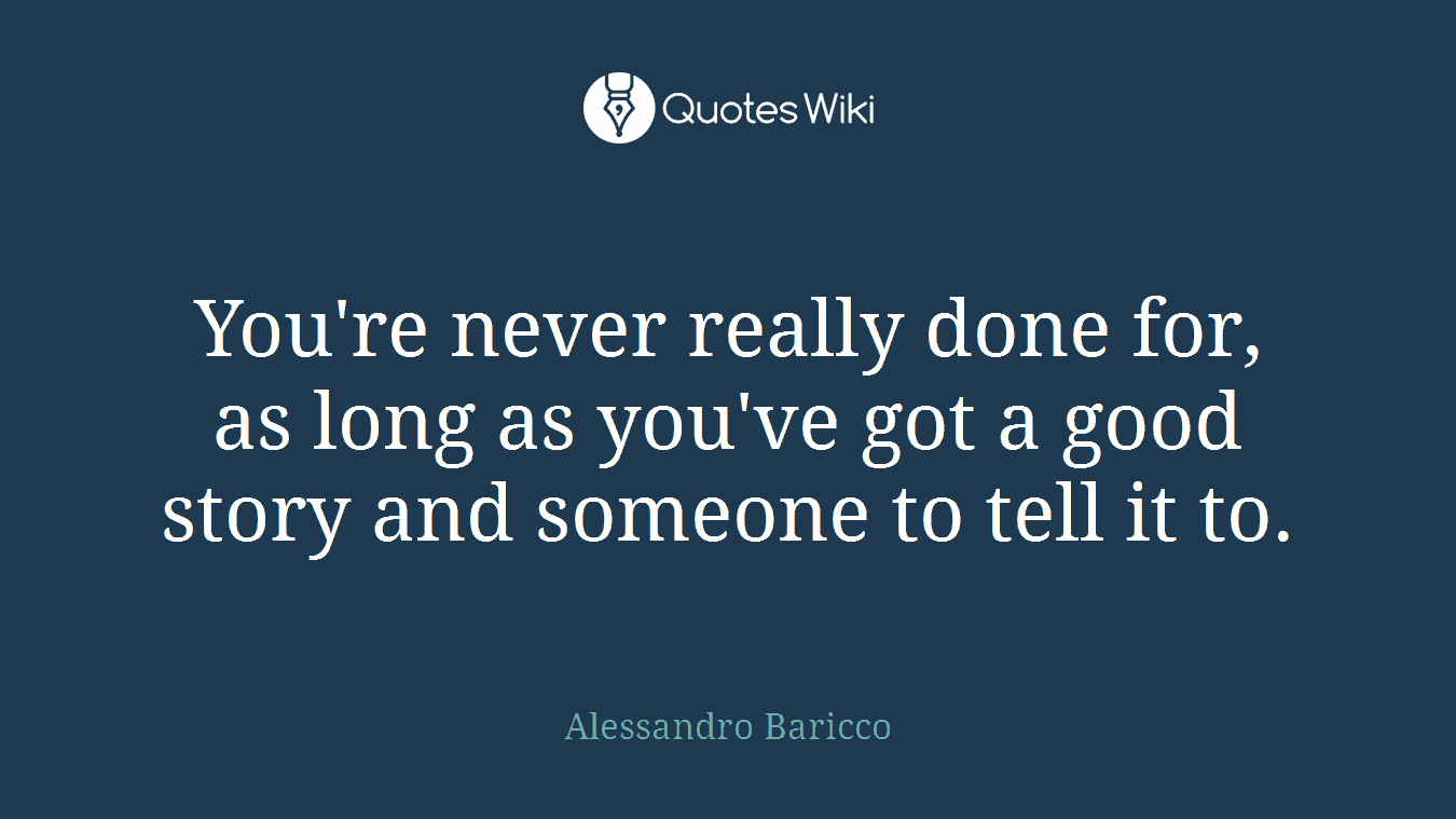 You're never really done for, as long as you've got a good story and someone to tell it to.