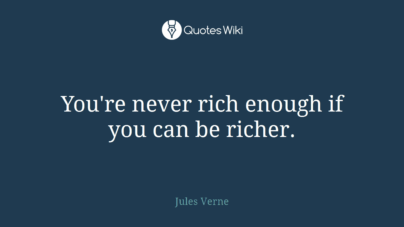 You're never rich enough if you can be richer.