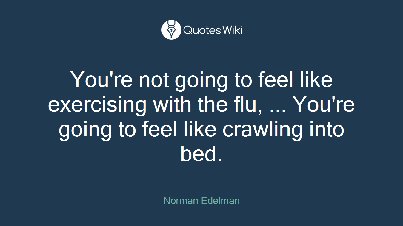 You're not going to feel like exercising with the flu, ... You're going to feel like crawling into bed.