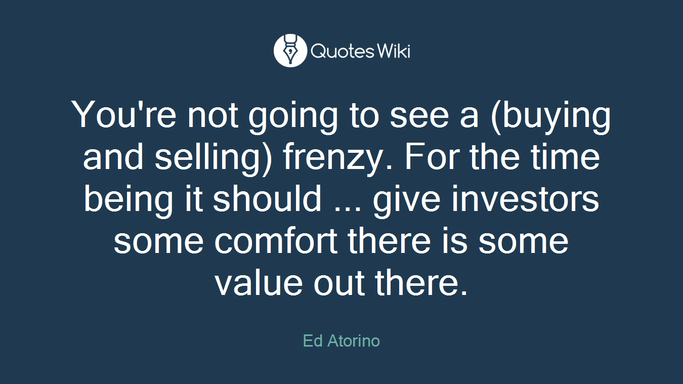 You're not going to see a (buying and selling) frenzy. For the time being it should ... give investors some comfort there is some value out there.