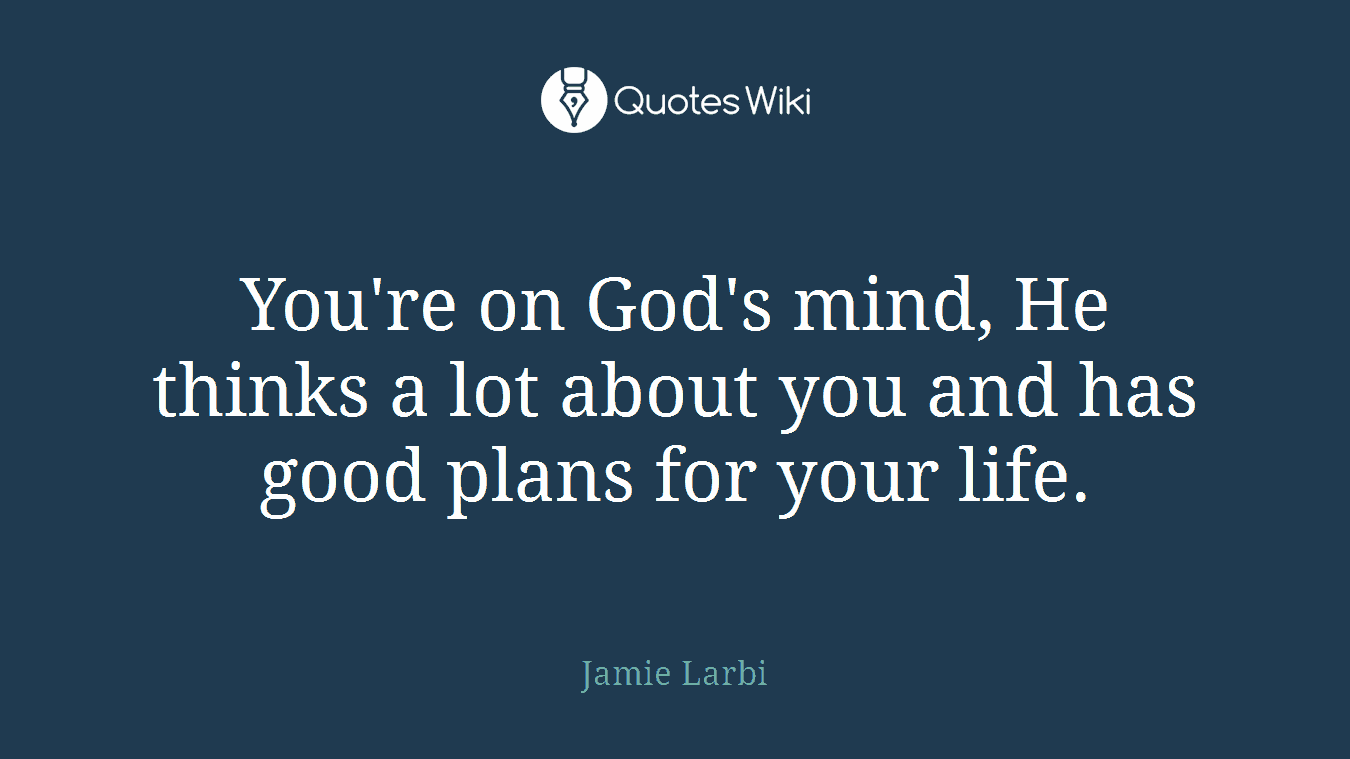You're on God's mind, He thinks a lot about you and has good plans for your life.