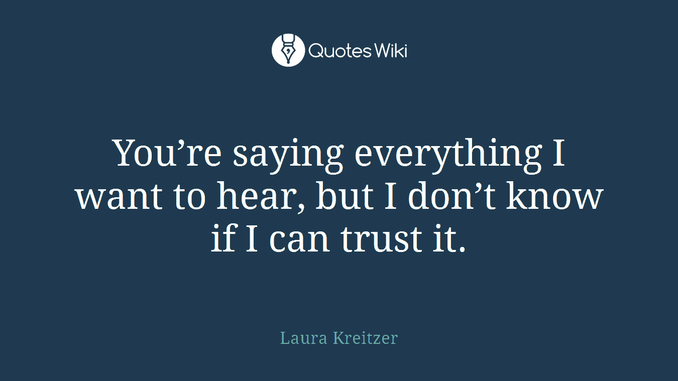 You’re saying everything I want to hear, but I don’t know if I can trust it.