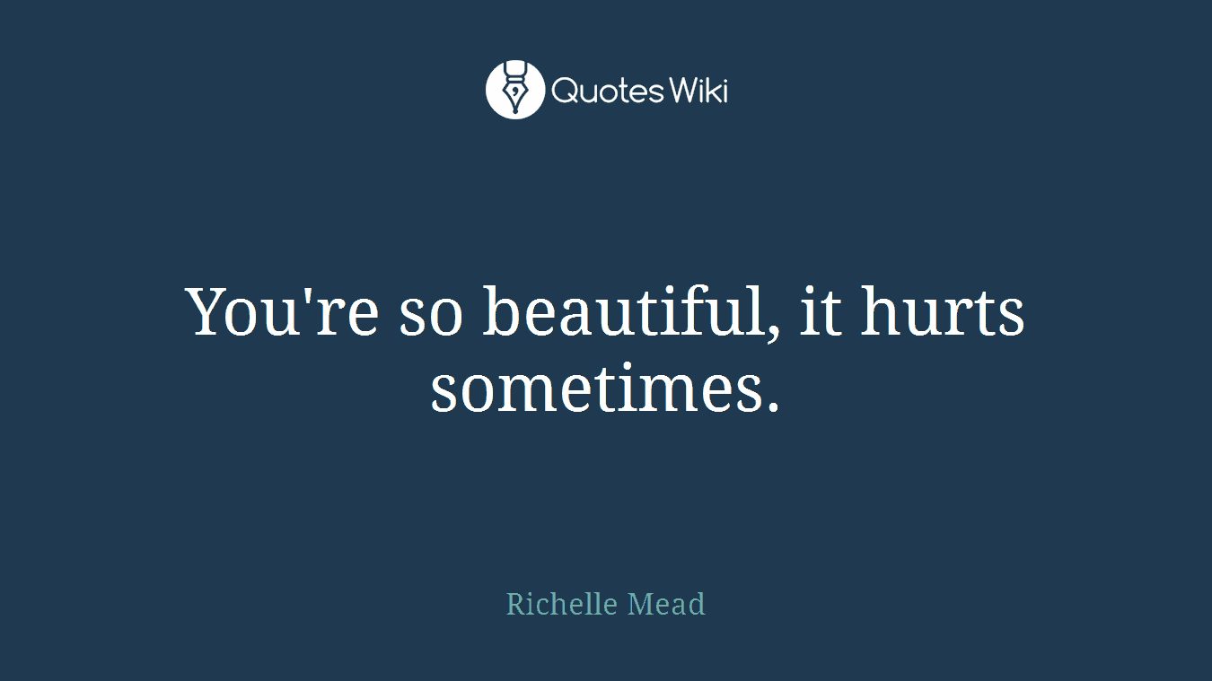 You're so beautiful, it hurts sometimes.