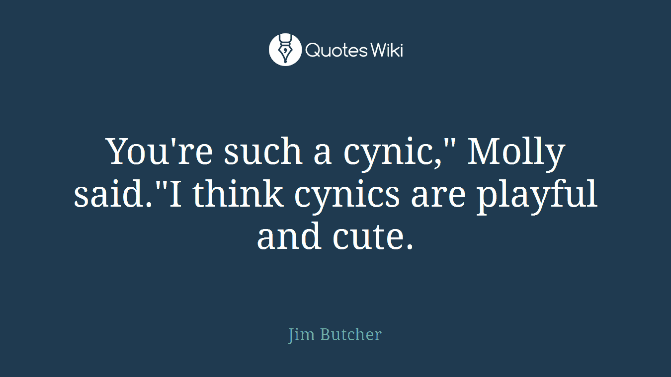 You're such a cynic," Molly said."I think cynics are playful and cute.