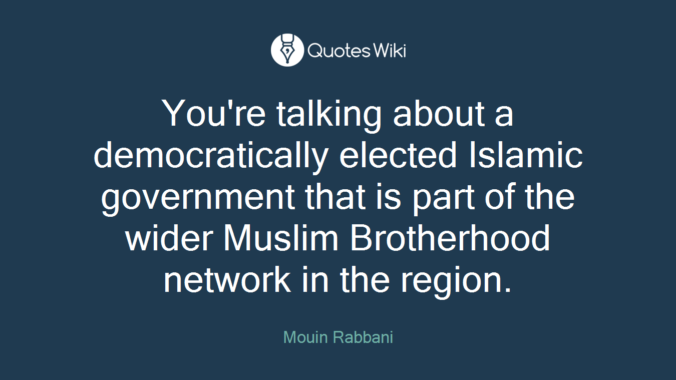 You're talking about a democratically elected Islamic government that is part of the wider Muslim Brotherhood network in the region.