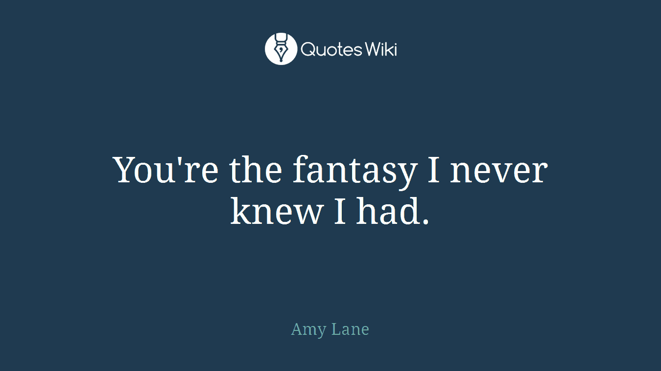 You're the fantasy I never knew I had.