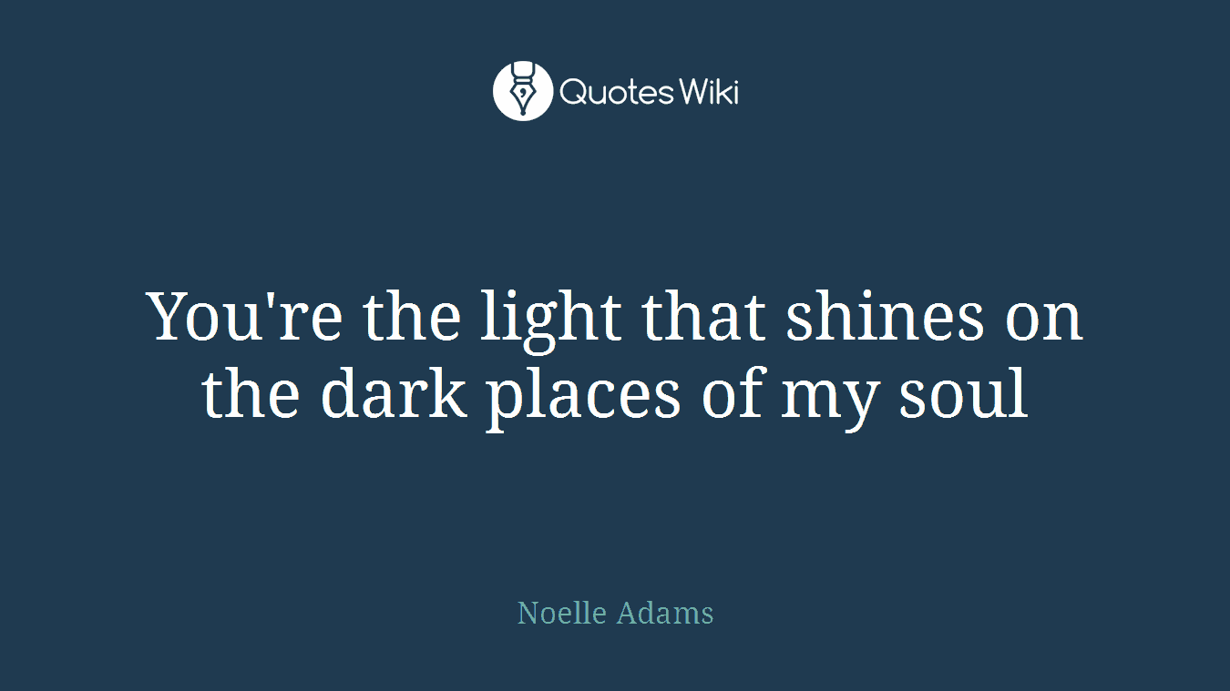 You're the light that shines on the dark places of my soul