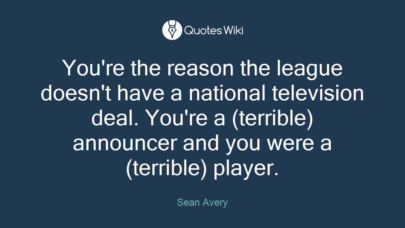 You're the reason the league doesn't have a national television deal. You're a (terrible) announcer and you were a (terrible) player.
